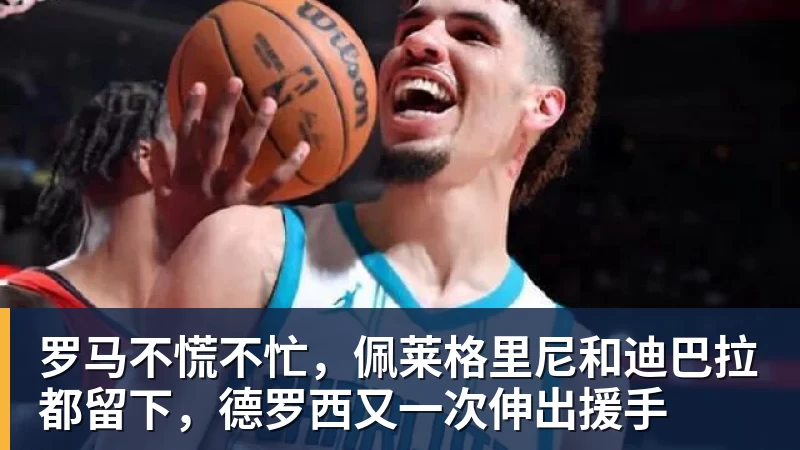 罗马不慌不忙，佩莱格里尼和迪巴拉都留下，德罗西又一次伸出援手