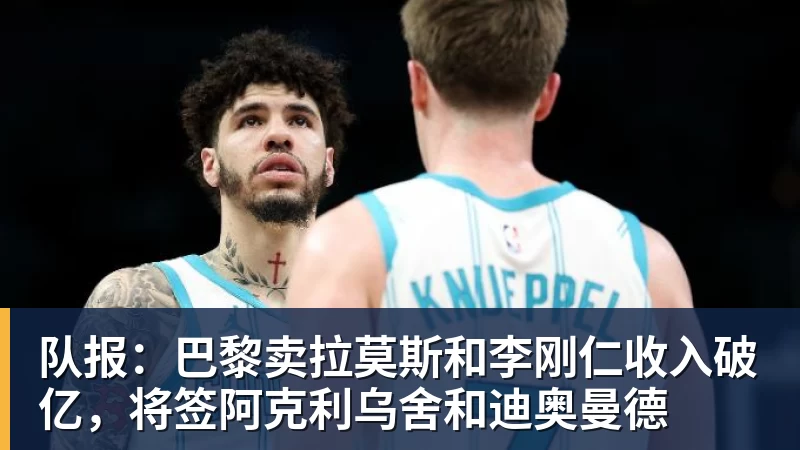 队报：巴黎卖拉莫斯和李刚仁收入破亿，将签阿克利乌舍和迪奥曼德