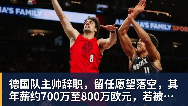 德国队主帅辞职，留任愿望落空，其年薪约700万至800万欧元，若被解雇将获七位数遣散费，德国足协：在沉重打击后，不能让一切简单回归原样