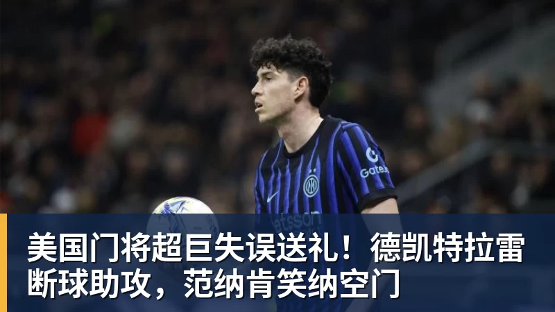 美国门将超巨失误送礼！德凯特拉雷断球助攻，范纳肯笑纳空门