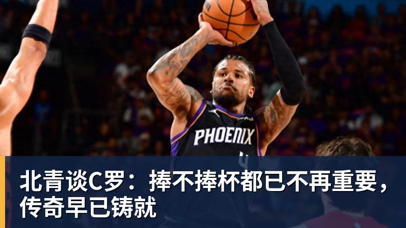 北青谈C罗：捧不捧杯都已不再重要，传奇早已铸就