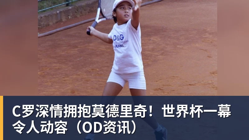 C罗深情拥抱莫德里奇！世界杯一幕令人动容（OD资讯）