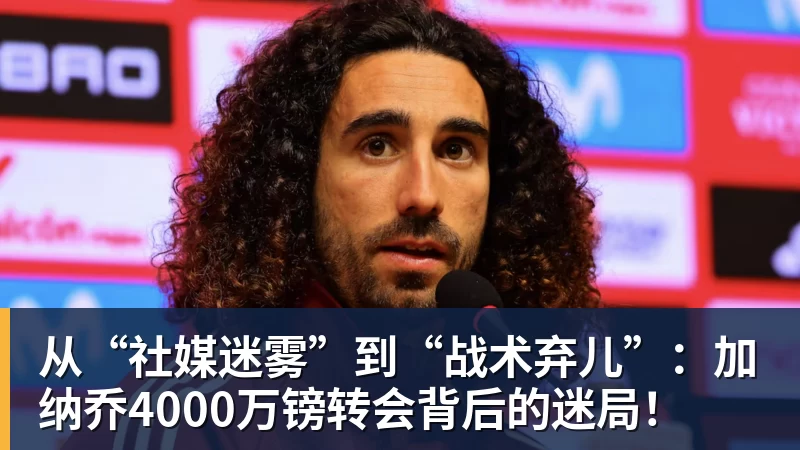 从“社媒迷雾”到“战术弃儿”：加纳乔4000万镑转会背后的迷局！