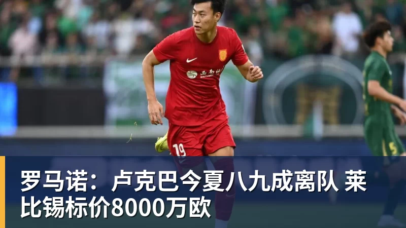 罗马诺：卢克巴今夏八九成离队 莱比锡标价8000万欧