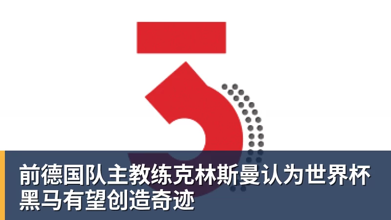 前德国队主教练克林斯曼认为世界杯黑马有望创造奇迹