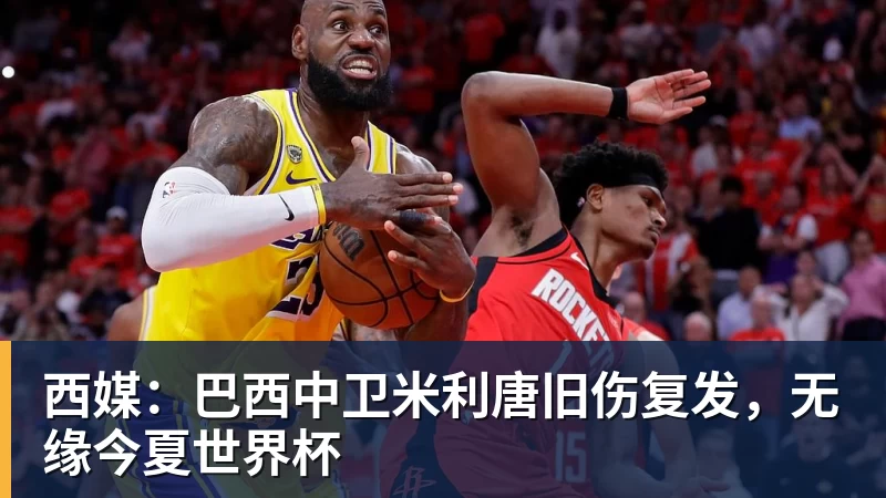 西媒：巴西中卫米利唐旧伤复发，无缘今夏世界杯