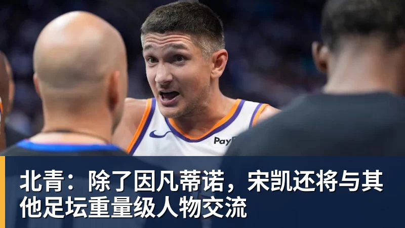北青：除了因凡蒂诺，宋凯还将与其他足坛重量级人物交流