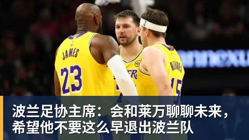 波兰足协主席：会和莱万聊聊未来，希望他不要这么早退出波兰队