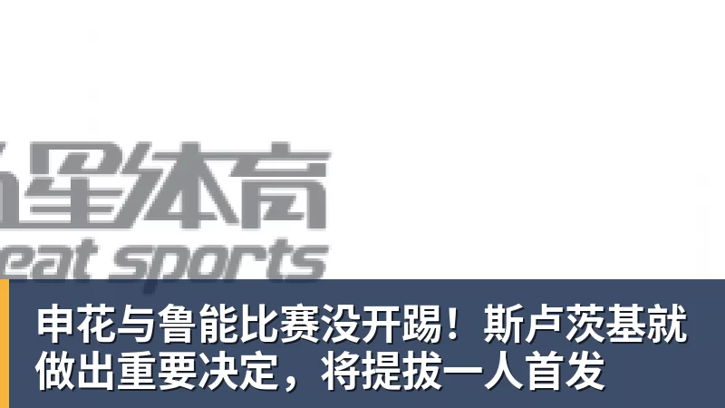 申花与鲁能比赛没开踢!斯卢茨基就做出重要决定,将提拔一人首发