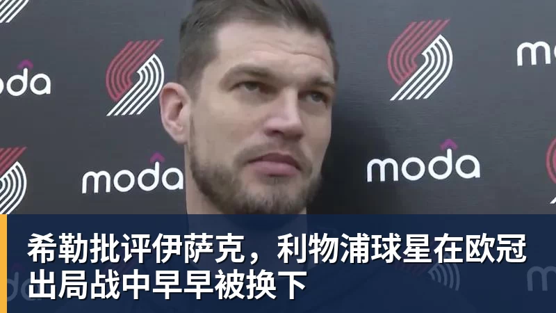 希勒批评伊萨克，利物浦球星在欧冠出局战中早早被换下