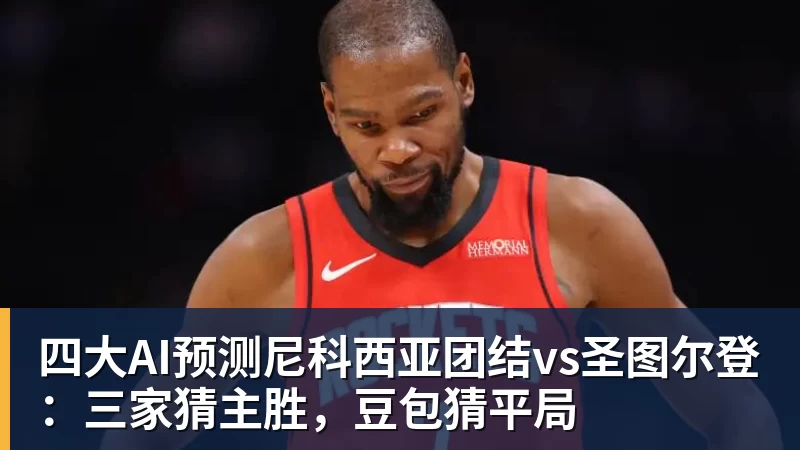 四大AI预测尼科西亚团结vs圣图尔登：三家猜主胜，豆包猜平局