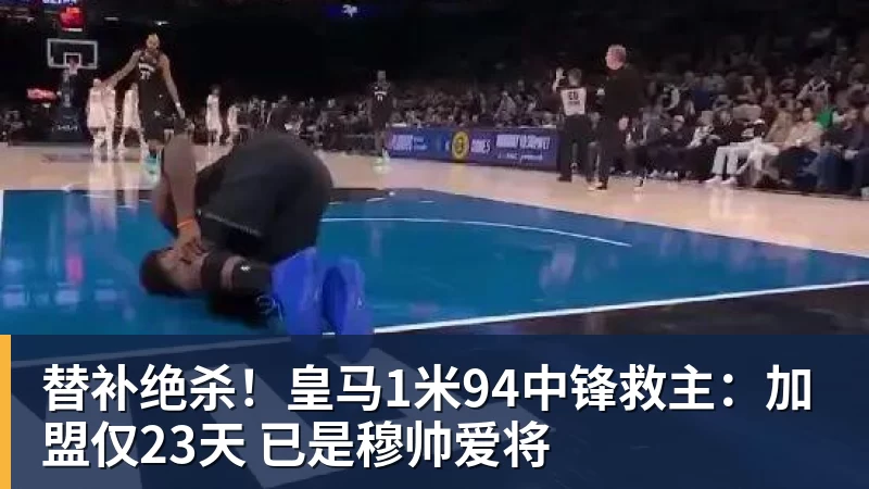 替补绝杀！皇马1米94中锋救主：加盟仅23天 已是穆帅爱将