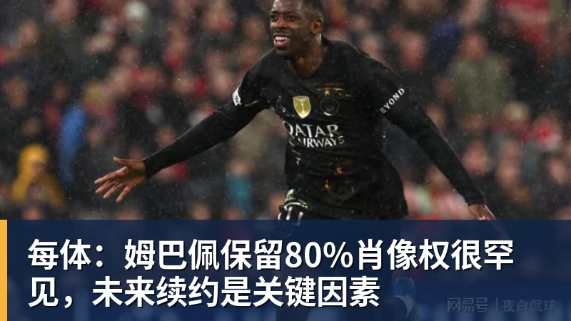 每体：姆巴佩保留80%肖像权很罕见，未来续约是关键因素
