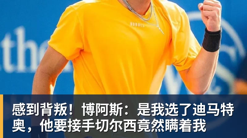 感到背叛!博阿斯:是我选了迪马特奥,他要接手切尔西竟然瞒着我