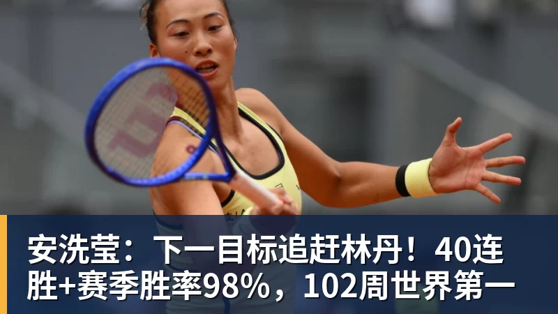 安洗莹:下一目标追赶林丹!40连胜+赛季胜率98%,102周世界第一