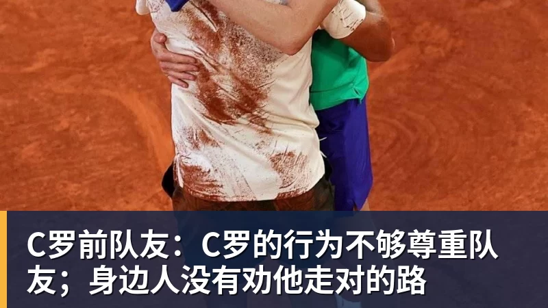 C罗前队友:C罗的行为不够尊重队友;身边人没有劝他走对的路