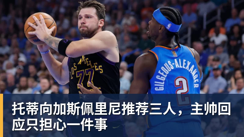托蒂向加斯佩里尼推荐三人,主帅回应只担心一件事
