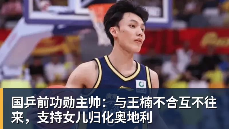 国乒前功勋主帅:与王楠不合互不往来,支持女儿归化奥地利