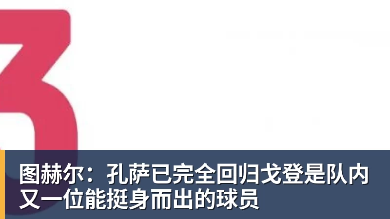 图赫尔:孔萨已完全回归戈登是队内又一位能挺身而出的球员
