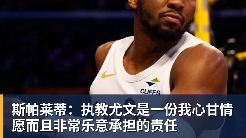 斯帕莱蒂:执教尤文是一份我心甘情愿而且非常乐意承担的责任