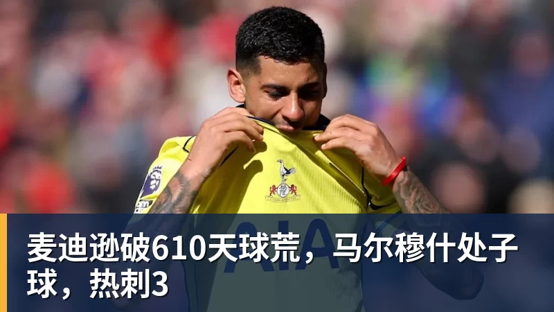 麦迪逊破610天球荒,马尔穆什处子球,热刺3