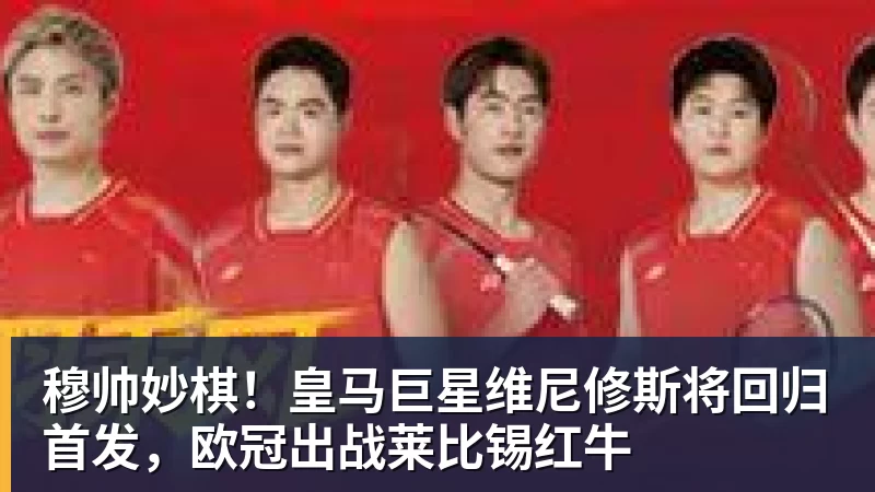 穆帅妙棋！皇马巨星维尼修斯将回归首发，欧冠出战莱比锡红牛