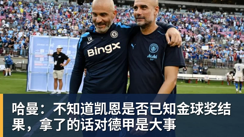 哈曼:不知道凯恩是否已知金球奖结果,拿了的话对德甲是大事