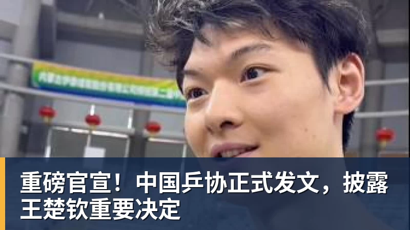 重磅官宣！中国乒协正式发文，披露王楚钦重要决定