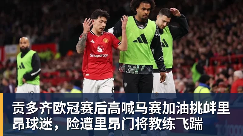 贡多齐欧冠赛后高喊马赛加油挑衅里昂球迷,险遭里昂门将教练飞踹