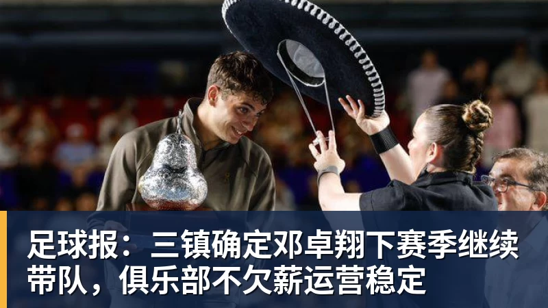 足球报:三镇确定邓卓翔下赛季继续带队,俱乐部不欠薪运营稳定