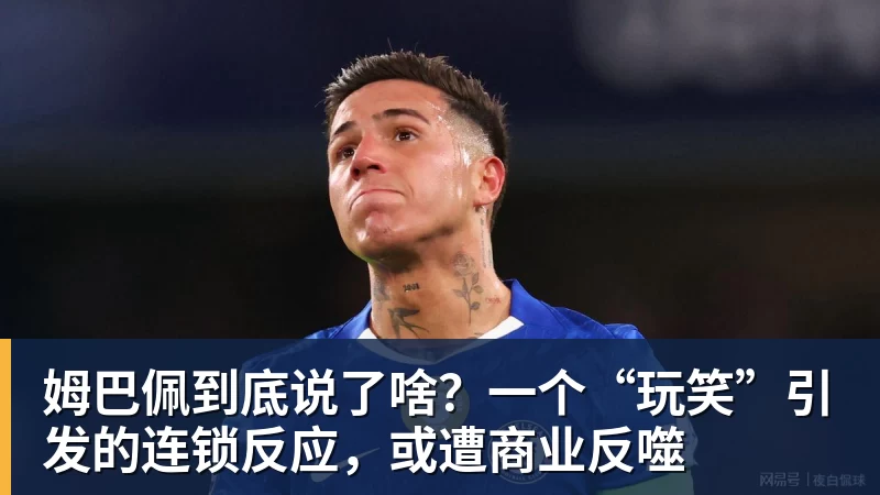 姆巴佩到底说了啥?一个“玩笑”引发的连锁反应,或遭商业反噬